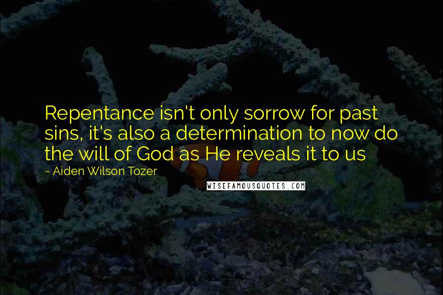 Aiden Wilson Tozer Quotes: Repentance isn't only sorrow for past sins, it's also a determination to now do the will of God as He reveals it to us