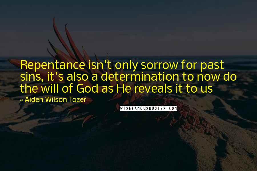 Aiden Wilson Tozer Quotes: Repentance isn't only sorrow for past sins, it's also a determination to now do the will of God as He reveals it to us