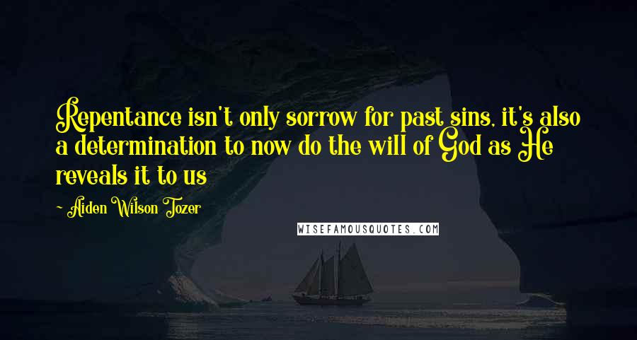 Aiden Wilson Tozer Quotes: Repentance isn't only sorrow for past sins, it's also a determination to now do the will of God as He reveals it to us