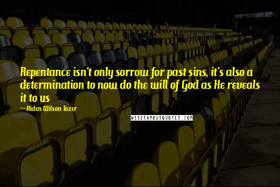 Aiden Wilson Tozer Quotes: Repentance isn't only sorrow for past sins, it's also a determination to now do the will of God as He reveals it to us