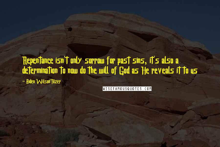 Aiden Wilson Tozer Quotes: Repentance isn't only sorrow for past sins, it's also a determination to now do the will of God as He reveals it to us