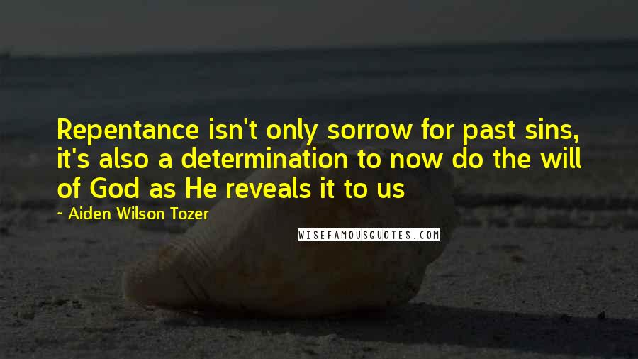 Aiden Wilson Tozer Quotes: Repentance isn't only sorrow for past sins, it's also a determination to now do the will of God as He reveals it to us