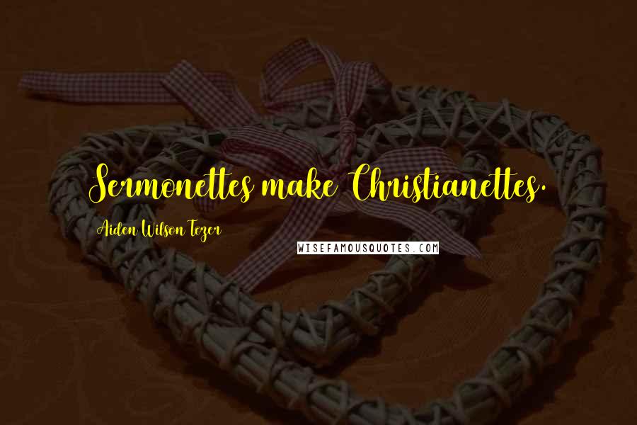 Aiden Wilson Tozer Quotes: Sermonettes make Christianettes.
