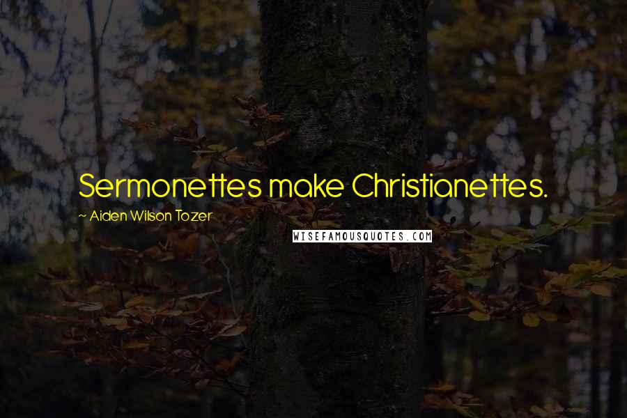 Aiden Wilson Tozer Quotes: Sermonettes make Christianettes.