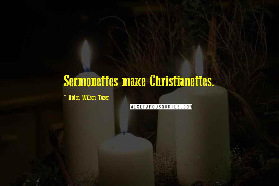Aiden Wilson Tozer Quotes: Sermonettes make Christianettes.