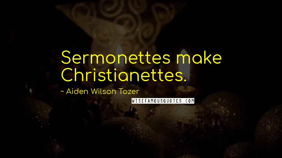 Aiden Wilson Tozer Quotes: Sermonettes make Christianettes.