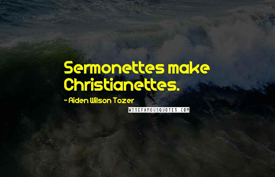 Aiden Wilson Tozer Quotes: Sermonettes make Christianettes.
