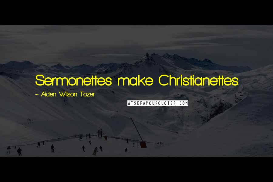 Aiden Wilson Tozer Quotes: Sermonettes make Christianettes.