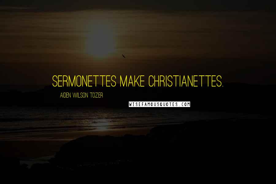 Aiden Wilson Tozer Quotes: Sermonettes make Christianettes.