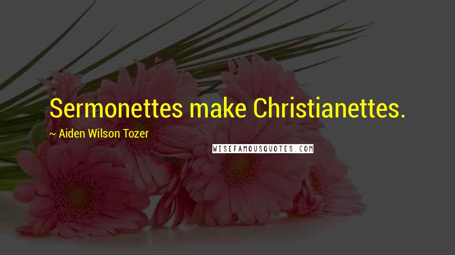 Aiden Wilson Tozer Quotes: Sermonettes make Christianettes.