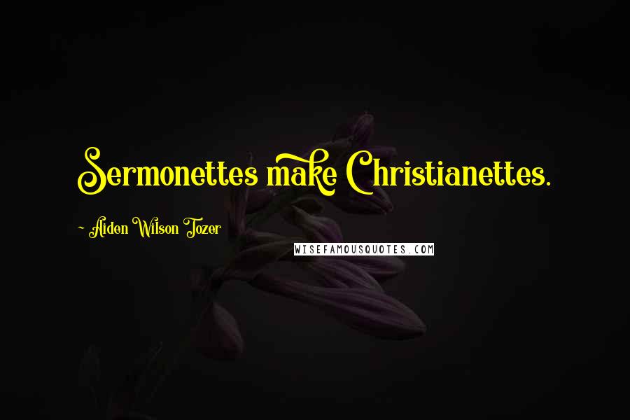 Aiden Wilson Tozer Quotes: Sermonettes make Christianettes.