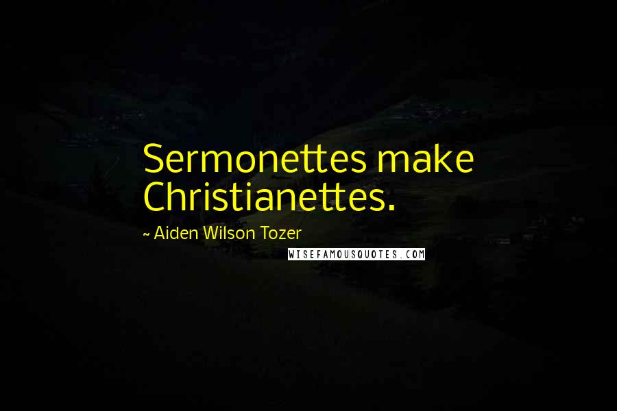 Aiden Wilson Tozer Quotes: Sermonettes make Christianettes.