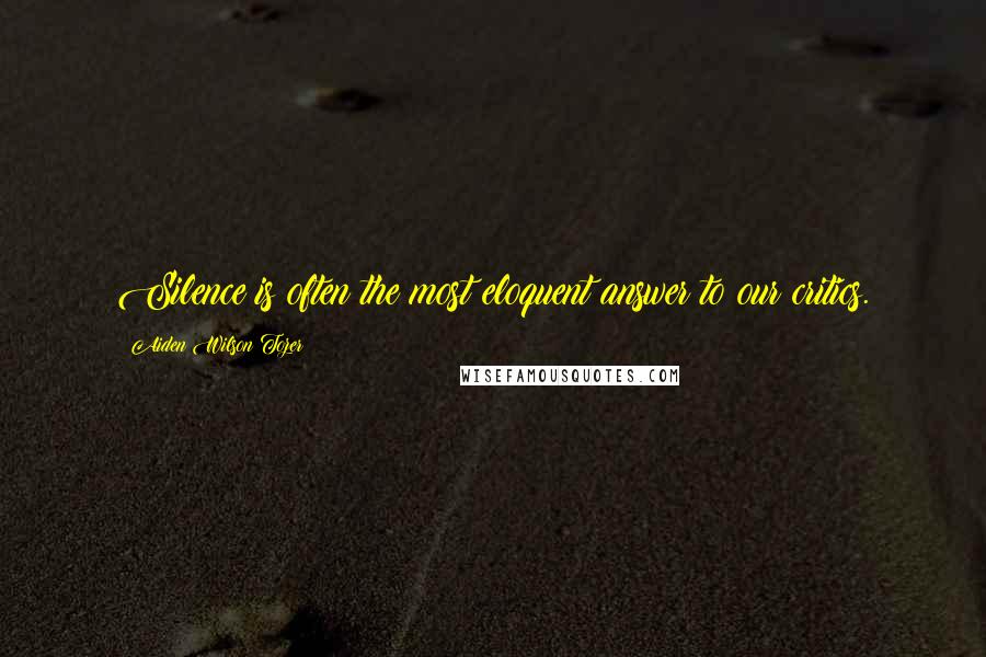 Aiden Wilson Tozer Quotes: Silence is often the most eloquent answer to our critics.