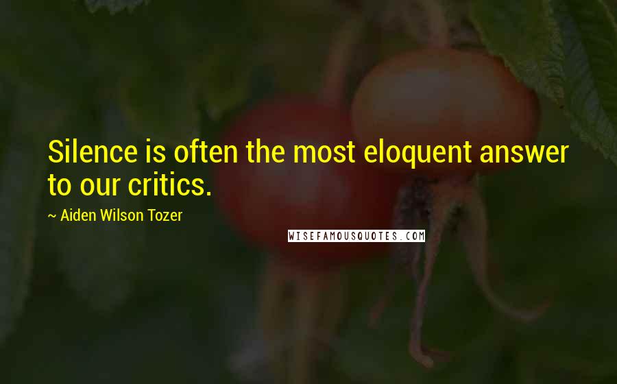 Aiden Wilson Tozer Quotes: Silence is often the most eloquent answer to our critics.