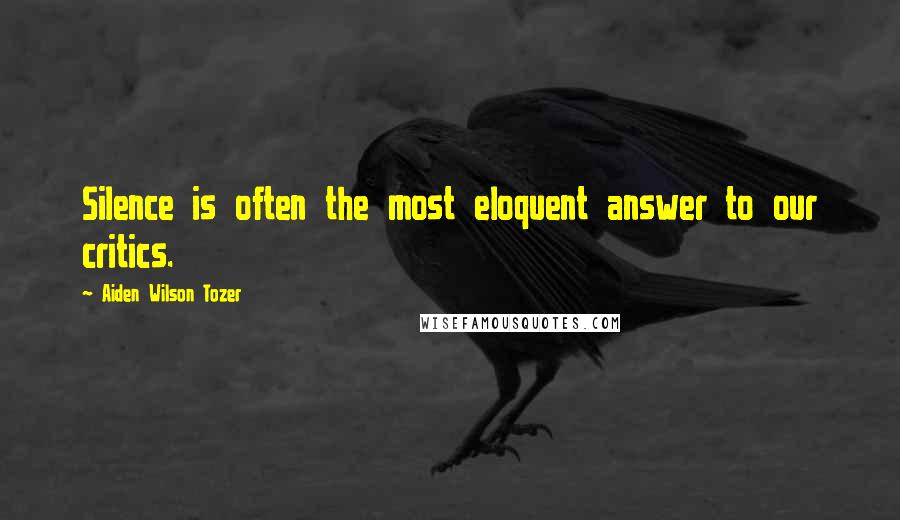 Aiden Wilson Tozer Quotes: Silence is often the most eloquent answer to our critics.