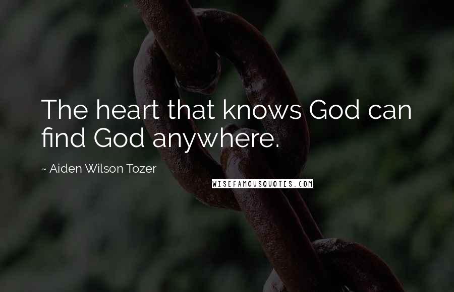 Aiden Wilson Tozer Quotes: The heart that knows God can find God anywhere.