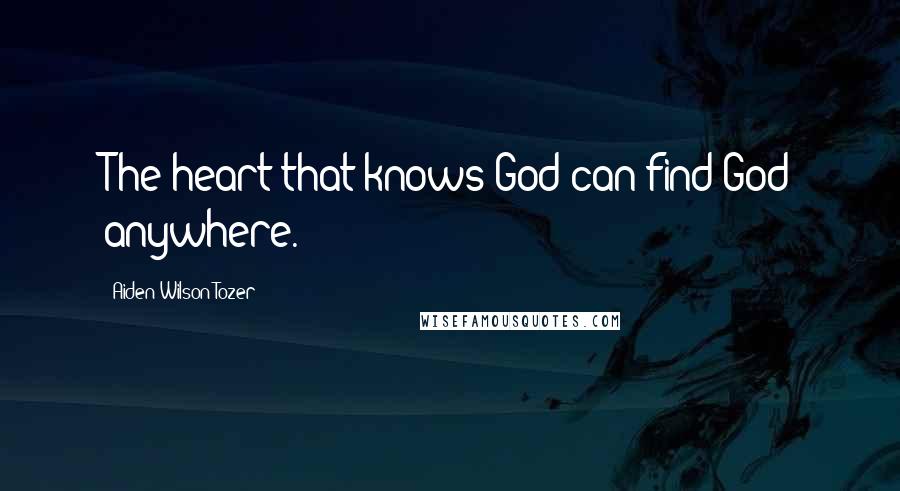 Aiden Wilson Tozer Quotes: The heart that knows God can find God anywhere.