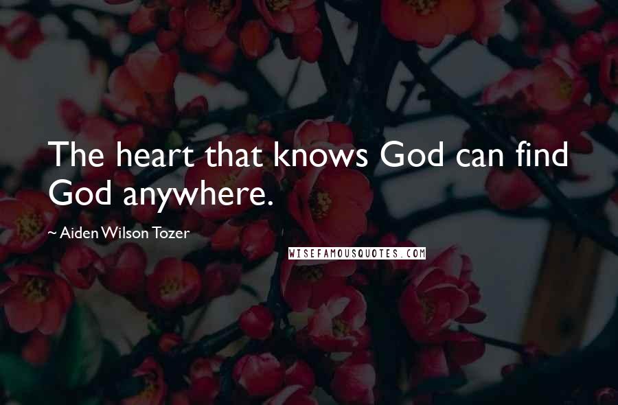 Aiden Wilson Tozer Quotes: The heart that knows God can find God anywhere.