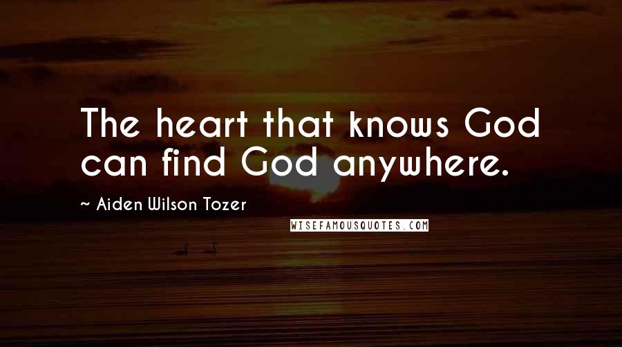 Aiden Wilson Tozer Quotes: The heart that knows God can find God anywhere.