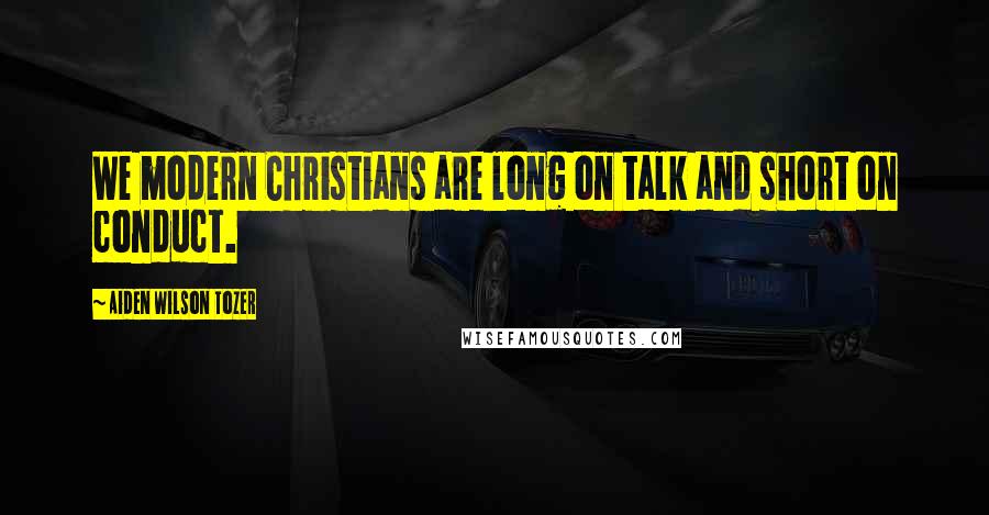 Aiden Wilson Tozer Quotes: We modern Christians are long on talk and short on conduct.