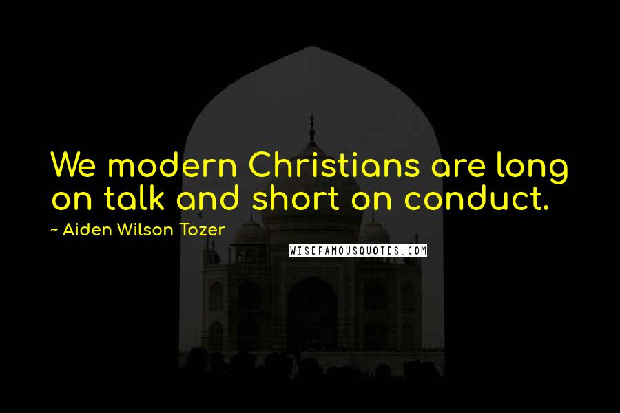 Aiden Wilson Tozer Quotes: We modern Christians are long on talk and short on conduct.