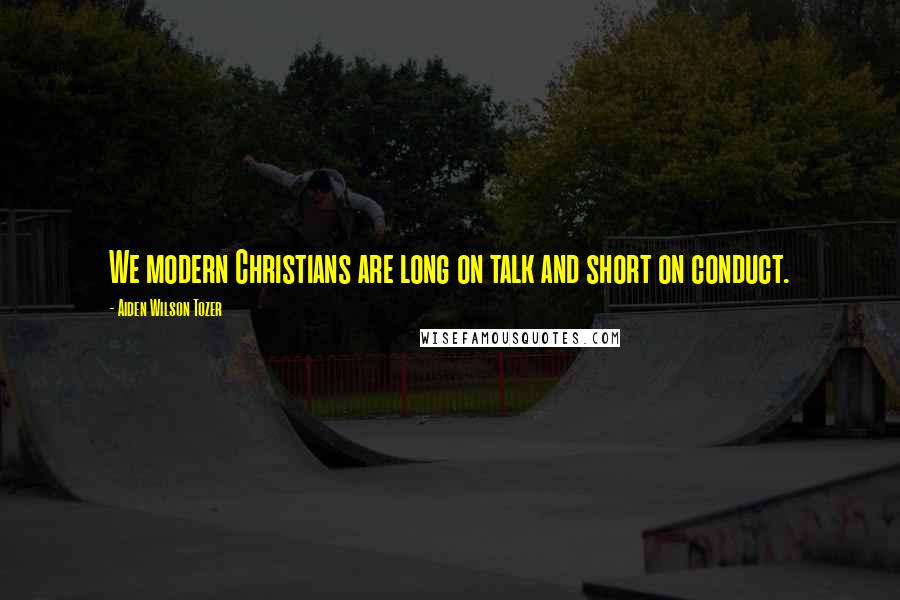 Aiden Wilson Tozer Quotes: We modern Christians are long on talk and short on conduct.