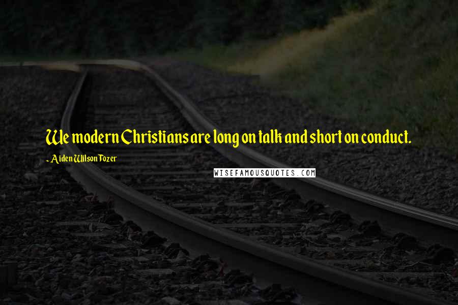 Aiden Wilson Tozer Quotes: We modern Christians are long on talk and short on conduct.