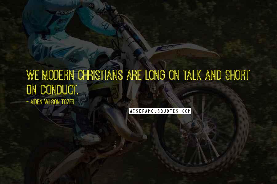 Aiden Wilson Tozer Quotes: We modern Christians are long on talk and short on conduct.