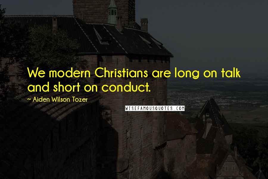 Aiden Wilson Tozer Quotes: We modern Christians are long on talk and short on conduct.