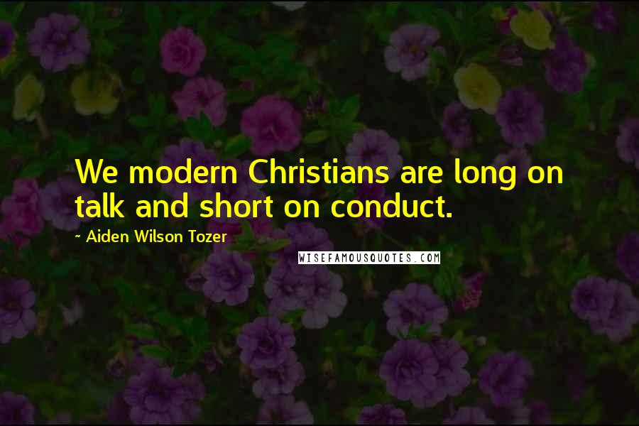 Aiden Wilson Tozer Quotes: We modern Christians are long on talk and short on conduct.