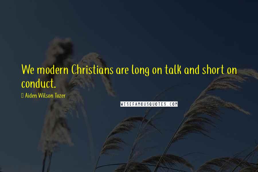 Aiden Wilson Tozer Quotes: We modern Christians are long on talk and short on conduct.