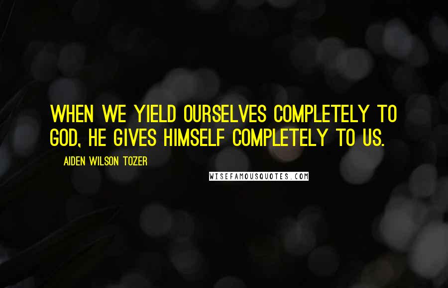 Aiden Wilson Tozer Quotes: When we yield ourselves completely to God, He gives Himself completely to us.