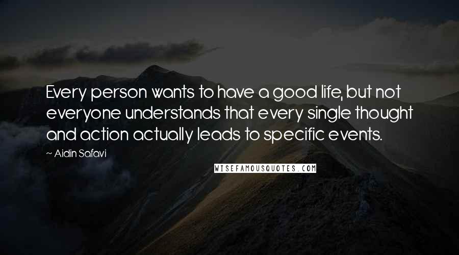 Aidin Safavi Quotes: Every person wants to have a good life, but not everyone understands that every single thought and action actually leads to specific events.