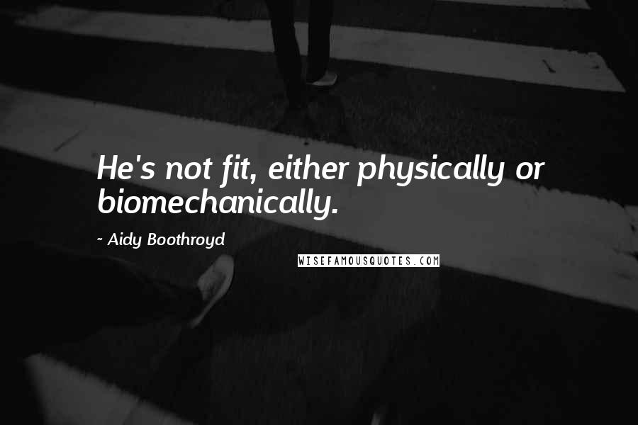 Aidy Boothroyd Quotes: He's not fit, either physically or biomechanically.