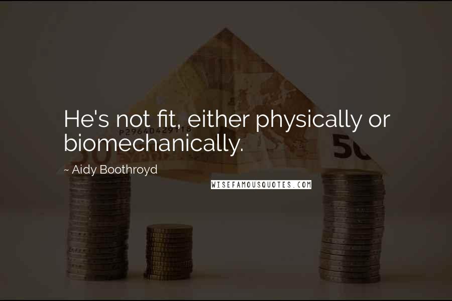 Aidy Boothroyd Quotes: He's not fit, either physically or biomechanically.