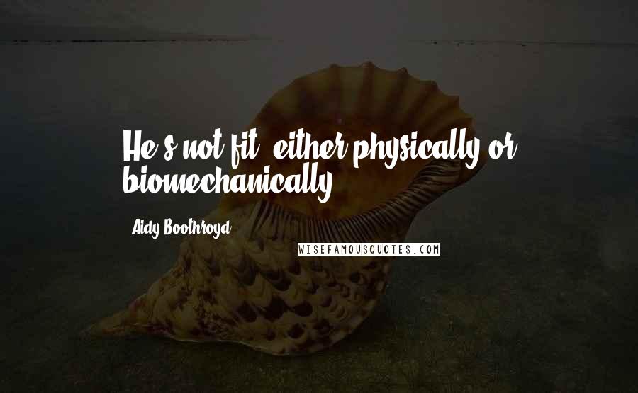 Aidy Boothroyd Quotes: He's not fit, either physically or biomechanically.