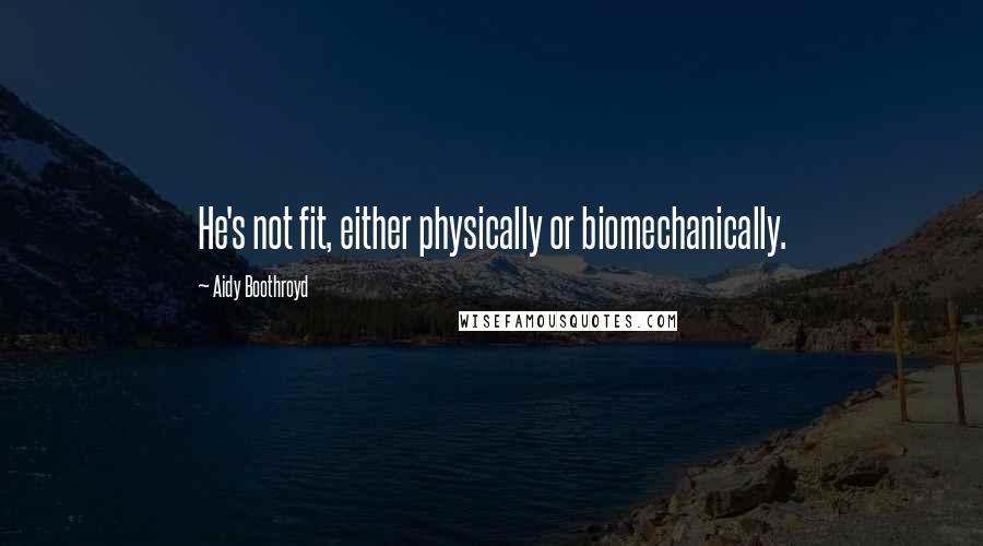 Aidy Boothroyd Quotes: He's not fit, either physically or biomechanically.