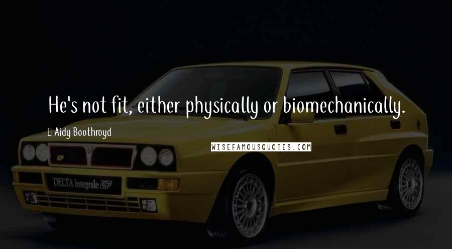 Aidy Boothroyd Quotes: He's not fit, either physically or biomechanically.