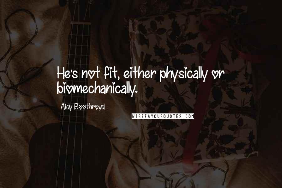 Aidy Boothroyd Quotes: He's not fit, either physically or biomechanically.