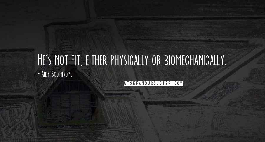 Aidy Boothroyd Quotes: He's not fit, either physically or biomechanically.
