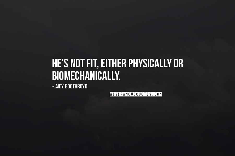Aidy Boothroyd Quotes: He's not fit, either physically or biomechanically.