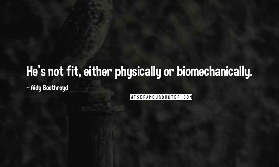 Aidy Boothroyd Quotes: He's not fit, either physically or biomechanically.
