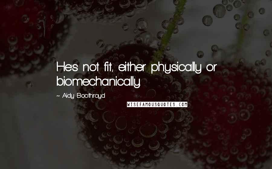 Aidy Boothroyd Quotes: He's not fit, either physically or biomechanically.