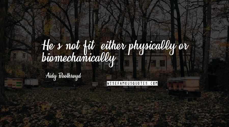 Aidy Boothroyd Quotes: He's not fit, either physically or biomechanically.