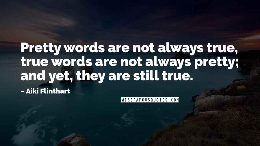 Aiki Flinthart Quotes: Pretty words are not always true, true words are not always pretty; and yet, they are still true.