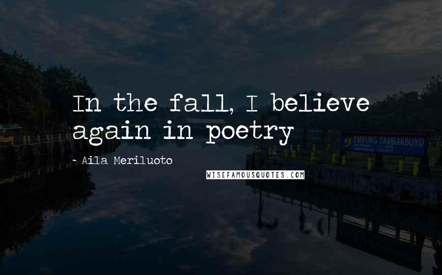 Aila Meriluoto Quotes: In the fall, I believe again in poetry