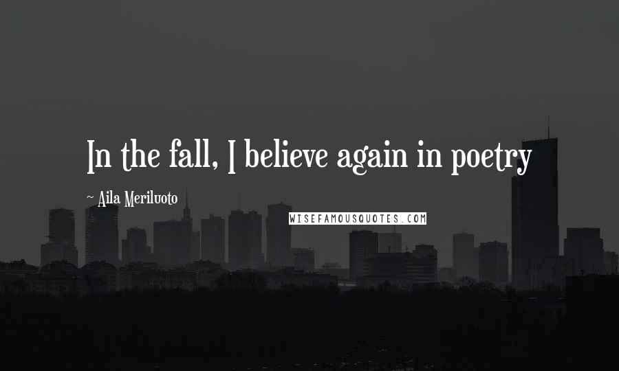 Aila Meriluoto Quotes: In the fall, I believe again in poetry