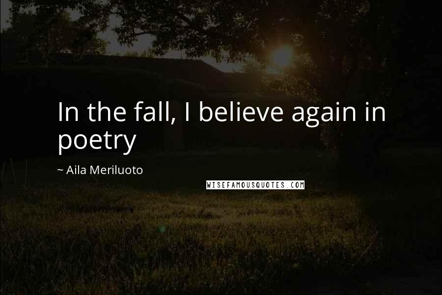 Aila Meriluoto Quotes: In the fall, I believe again in poetry