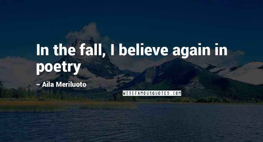 Aila Meriluoto Quotes: In the fall, I believe again in poetry