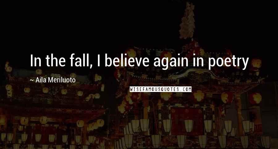 Aila Meriluoto Quotes: In the fall, I believe again in poetry